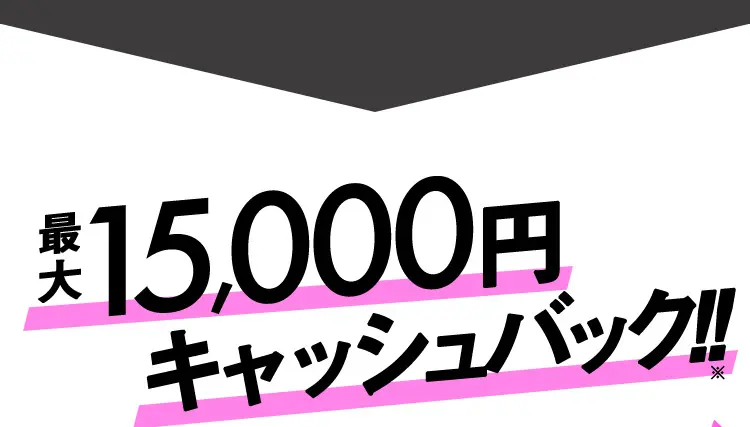 最大15,000円キャッシュバック！！※