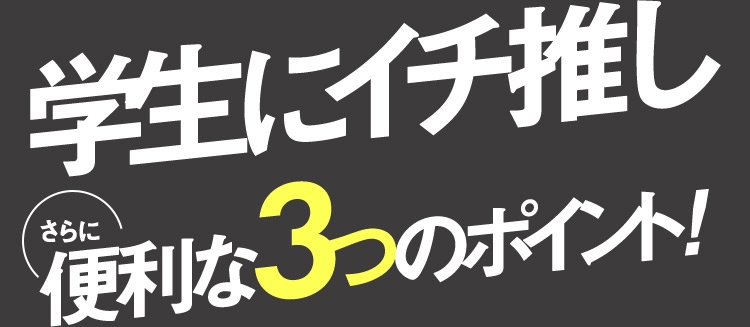 学生にイチ推し さらに便利な3つのポイント！