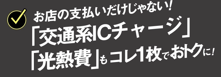 お店の支払いだけじゃない！「交通系ICチャージ」「光熱費」もコレ1枚でおトクに！