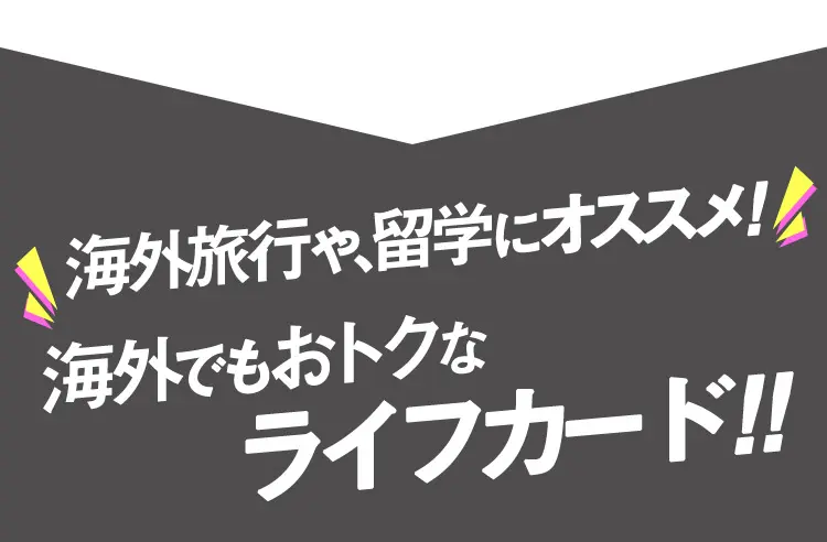 海外旅行や留学にオススメ!海外でもオトクなライフカード!!