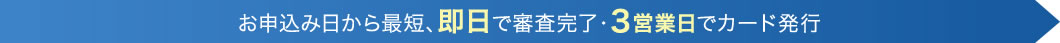 お申込み日から最短、即日で審査完了・3営業日でカード発行